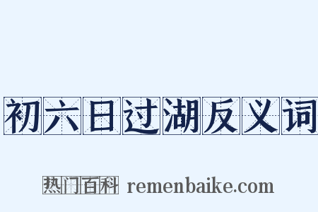 初六日过湖反义词是什么意思的图片